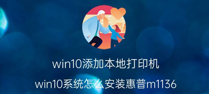 win10添加本地打印机 win10系统怎么安装惠普m1136？